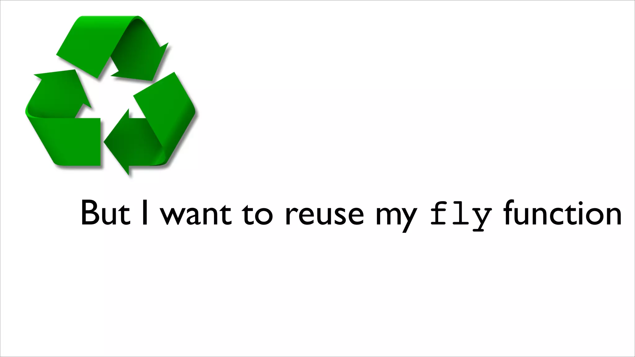 But I want to reuse my fly function
 