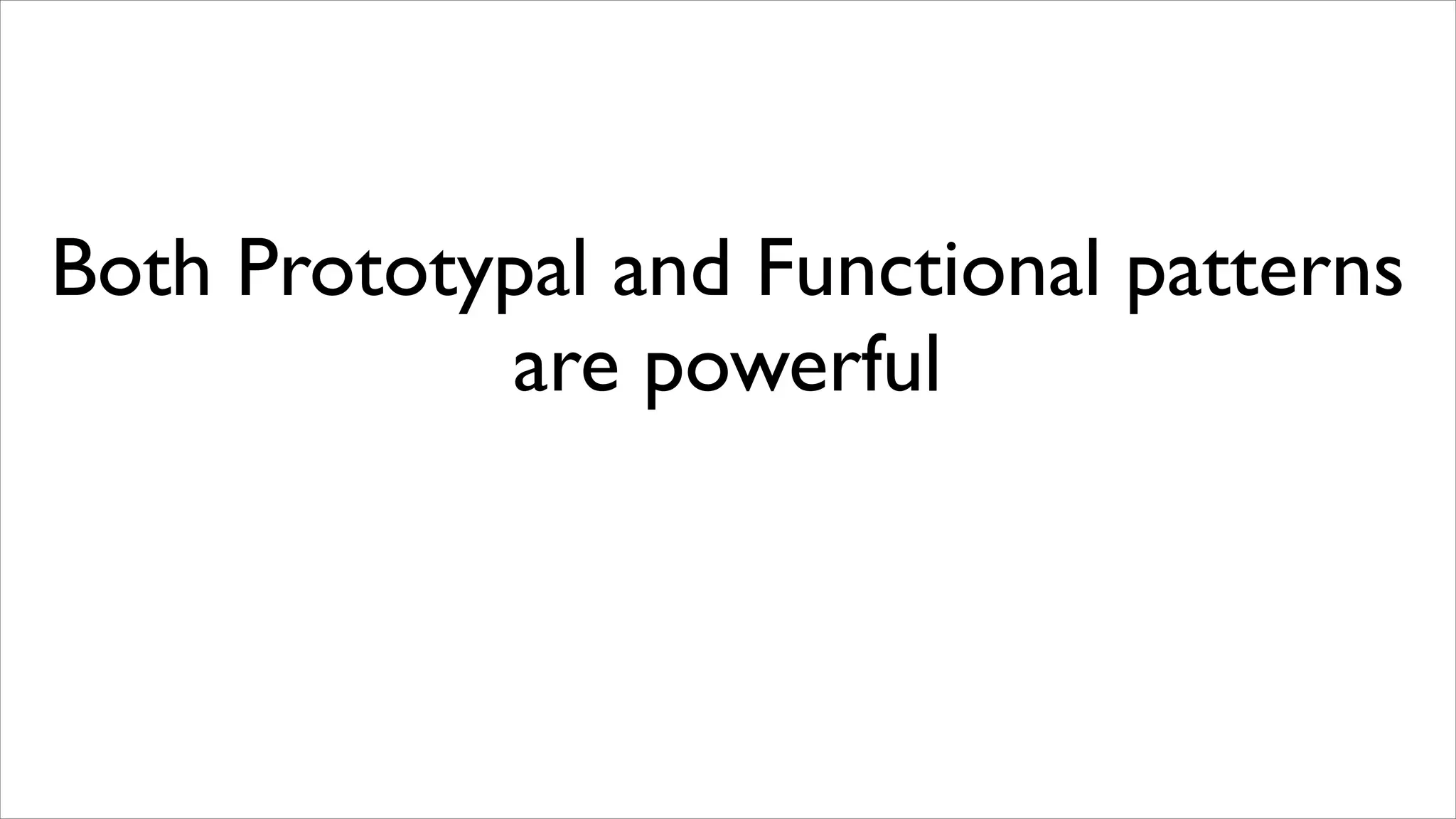 Both Prototypal and Functional patterns
            are powerful
 