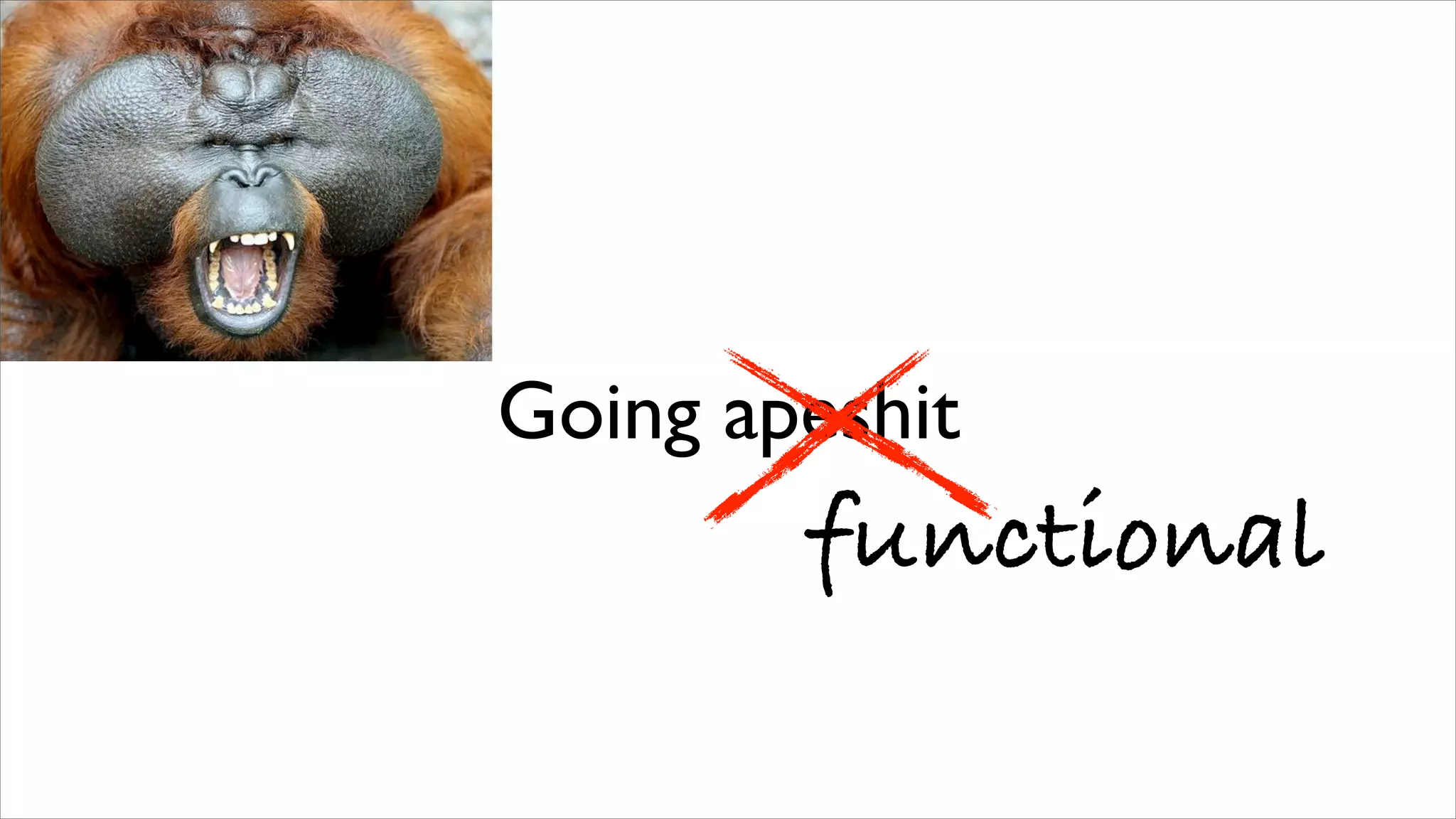 Going apeshit
        functional
 