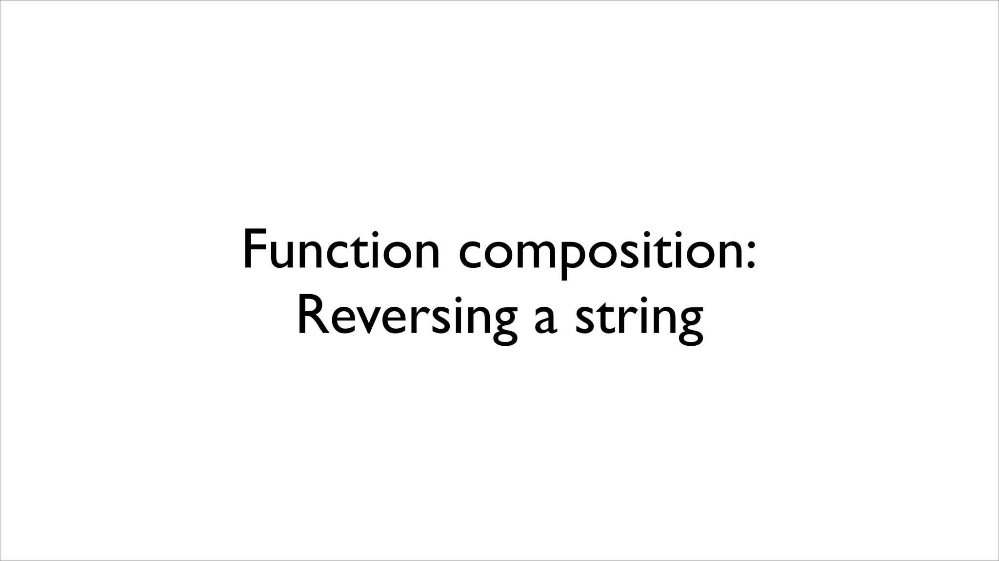 Function composition:
  Reversing a string
 
