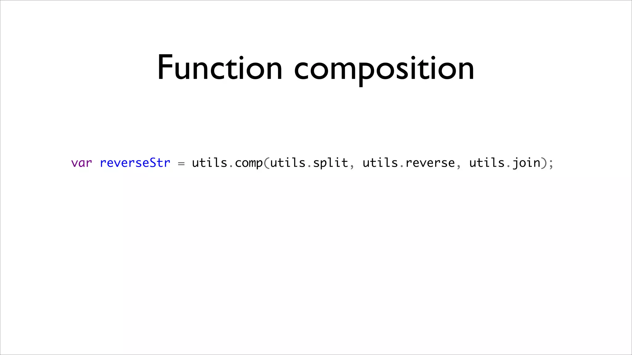 Function composition

var reverseStr = utils.comp(utils.split, utils.reverse, utils.join);
 