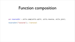 Function composition

var reverseStr = utils.comp(utils.split, utils.reverse, utils.join);

reverseStr("leonardo"); //odranoel
 