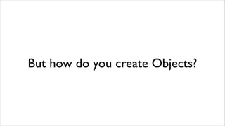 But how do you create Objects?
 