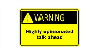 Highly opinionated
    talk ahead
 