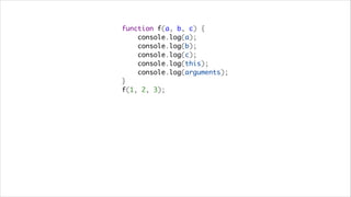 function f(a, b, c) {
    console.log(a);
    console.log(b);
    console.log(c);
    console.log(this);
    console.log(arguments);
}
f(1, 2, 3);
 