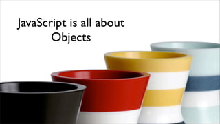 JavaScript is all about
       Objects
 
