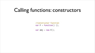 Calling functions: constructors

         //constructor function
         var F = function() {};

         var obj = new F();
 