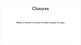 Closures

Allows a function to access variables outside it’s scope
 
