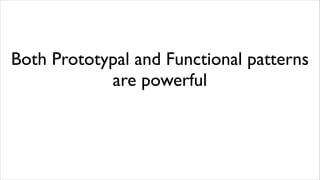 Both Prototypal and Functional patterns
            are powerful
 