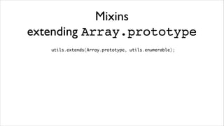 Mixins
extending Array.prototype
   utils.extends(Array.prototype, utils.enumerable);
 