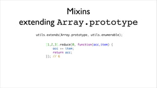 Mixins
extending Array.prototype
   utils.extends(Array.prototype, utils.enumerable);


        [1,2,3].reduce(0, function(acc,item) {
            acc += item;
            return acc;
        }); // 6
 