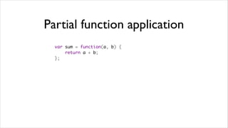 Partial function application
  var sum = function(a, b) {
      return a + b;
  };
 