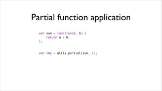 Partial function application
  var sum = function(a, b) {
      return a + b;
  };


  var inc = utils.partial(sum, 1);
 