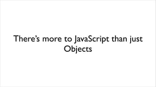 There’s more to JavaScript than just
             Objects
 