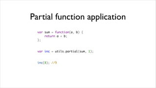 Partial function application
  var sum = function(a, b) {
      return a + b;
  };


  var inc = utils.partial(sum, 1);


  inc(8); //9
 