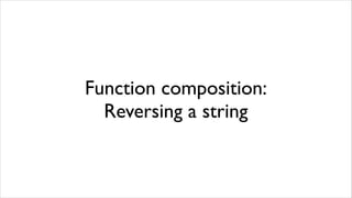 Function composition:
  Reversing a string
 