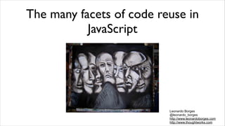 The many facets of code reuse in
           JavaScript




                          Leonardo Borges
                          @leonardo_borges
                          http://www.leonardoborges.com
                          http://www.thoughtworks.com
 