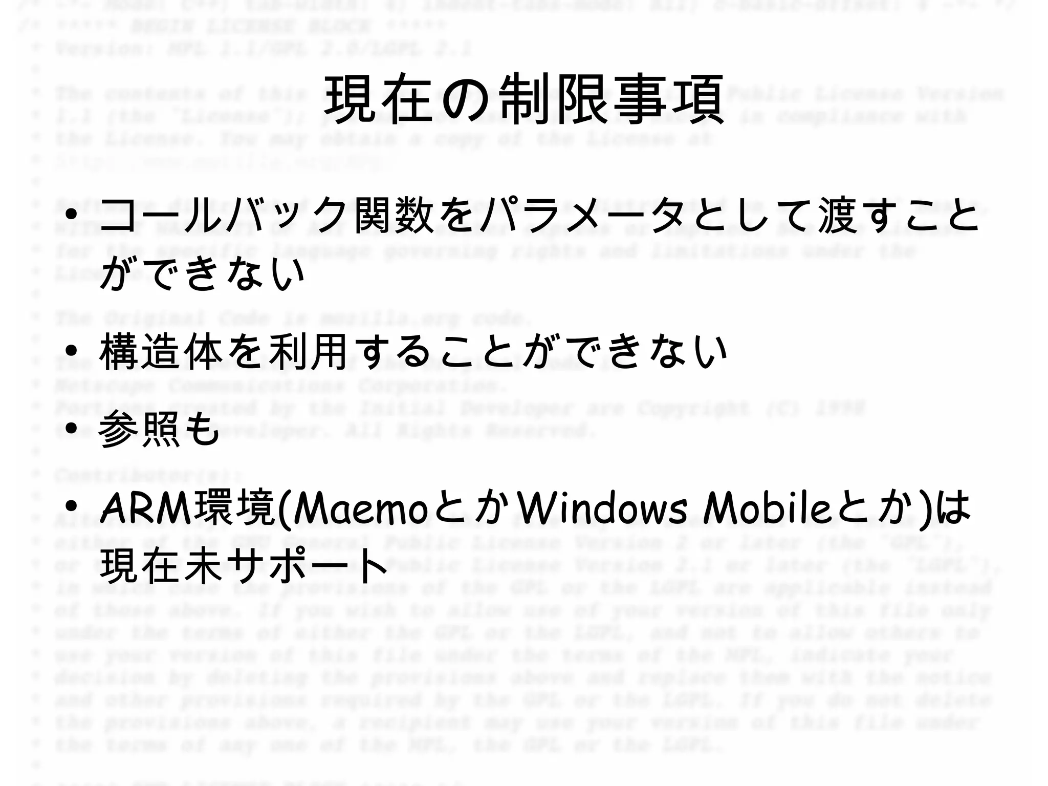 現在の制限事項
●
    コールバック関数をパラメータとして渡すこと
    ができない
●
    構造体を利用することができない
●
    参照も
●
    ARM環境(MaemoとかWindows Mobileとか)は
    現在未サポート
 
