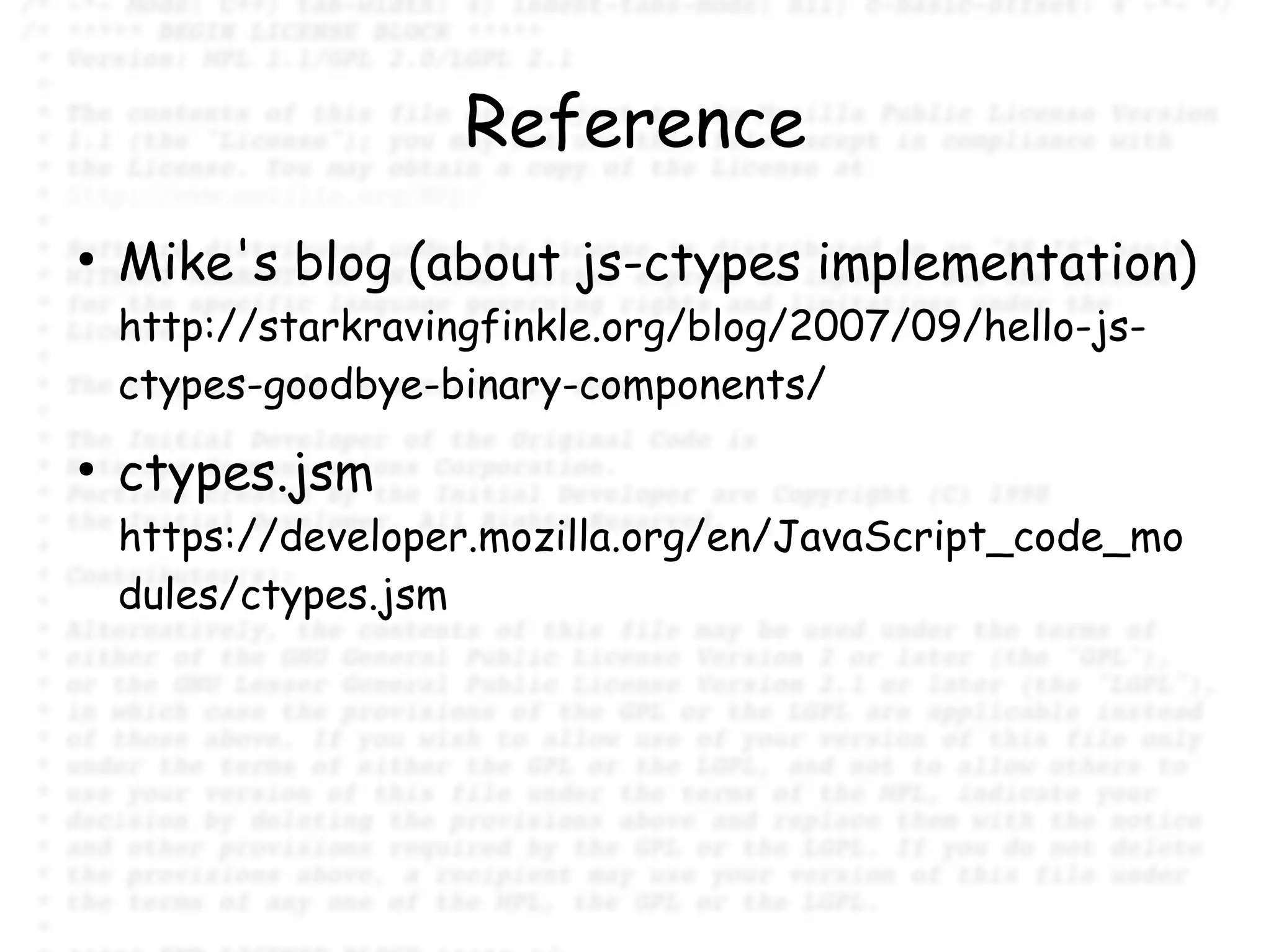 Reference
●
    Mike's blog (about js-ctypes implementation)
    http://starkravingfinkle.org/blog/2007/09/hello-js-
    ctypes-goodbye-binary-components/
●
    ctypes.jsm
    https://developer.mozilla.org/en/JavaScript_code_mo
    dules/ctypes.jsm
 