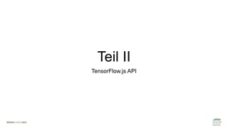 Teil II
TensorFlow.js API
 