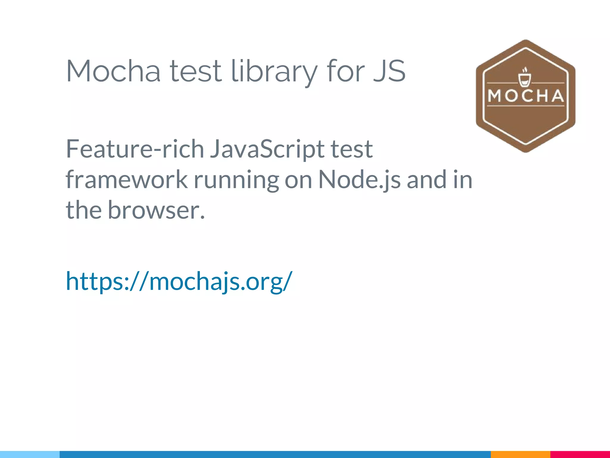 Mocha test library for JS
Feature-rich JavaScript test
framework running on Node.js and in
the browser.
https://mochajs.org/
 