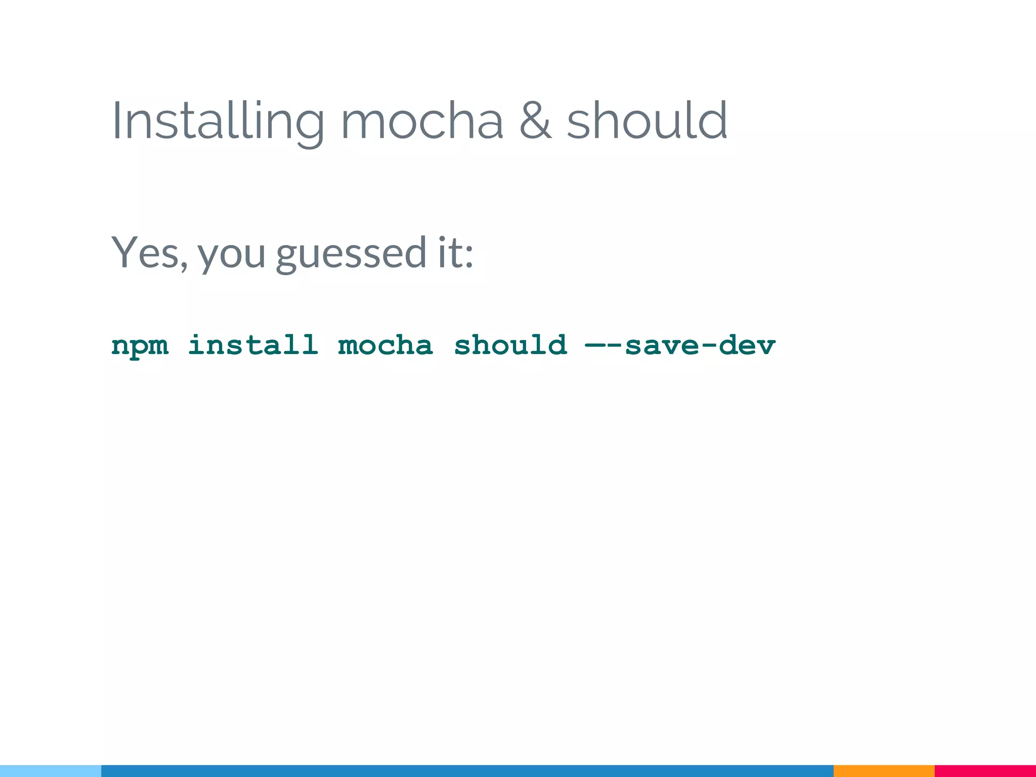 Installing mocha & should
Yes, you guessed it:
npm install mocha should —-save-dev
 