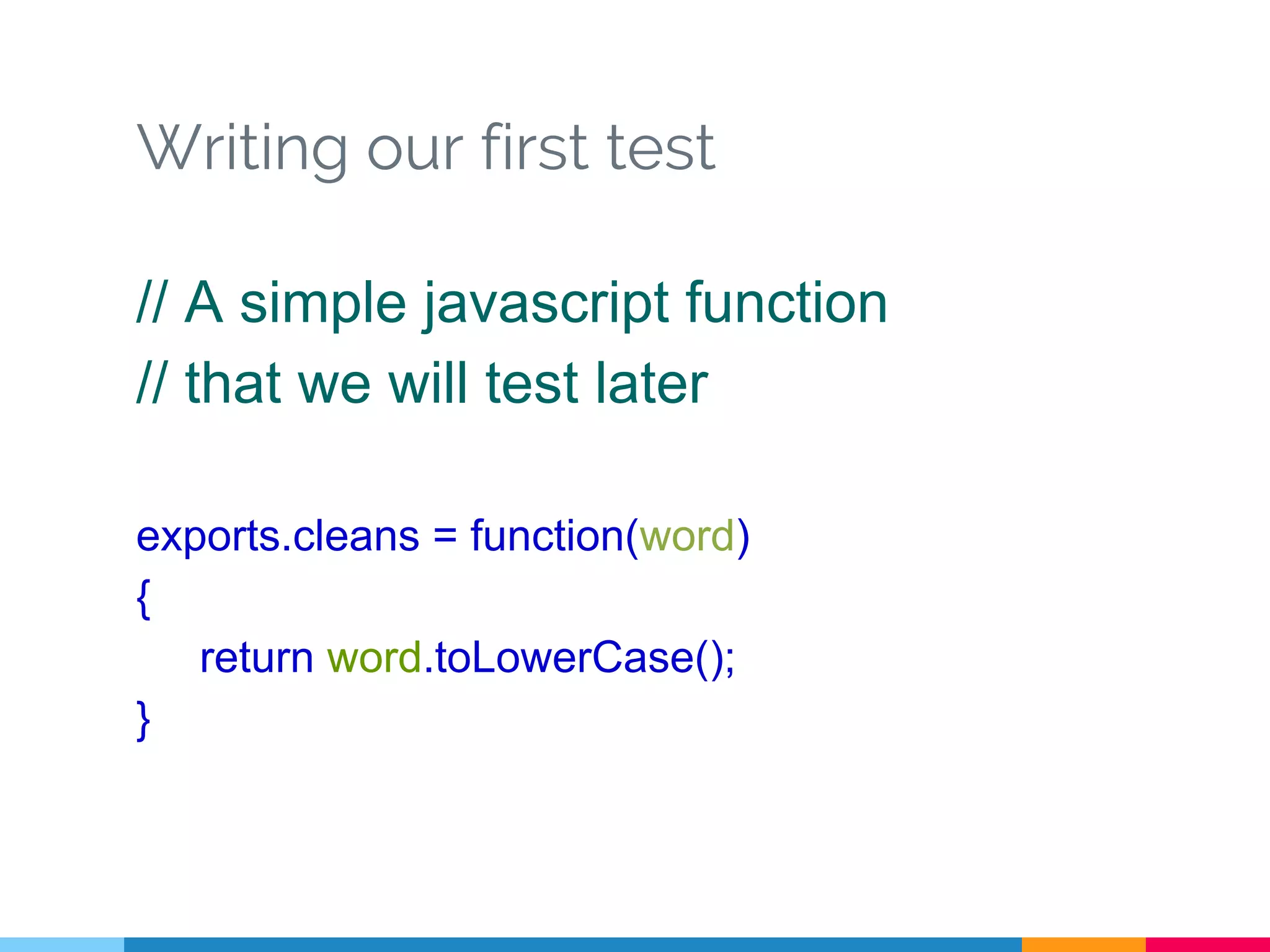 Writing our first test
// A simple javascript function
// that we will test later
exports.cleans = function(word)
{
return word.toLowerCase();
}
 