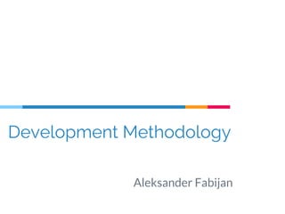 Development Methodology
Aleksander Fabijan
 