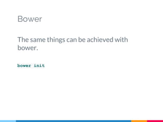 Bower
The same things can be achieved with
bower.
bower init
 