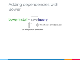 Adding dependencies with
Bower
bower install -- save jquery
The library that we wish to add
This will add it to the bower.json
 