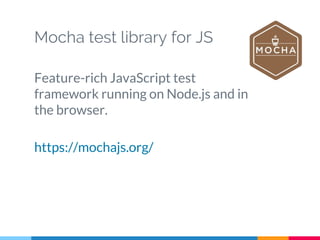Mocha test library for JS
Feature-rich JavaScript test
framework running on Node.js and in
the browser.
https://mochajs.org/
 
