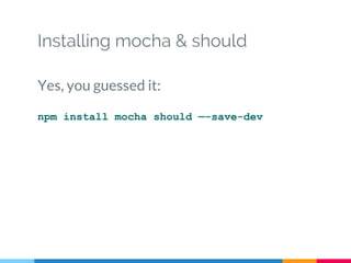 Installing mocha & should
Yes, you guessed it:
npm install mocha should —-save-dev
 