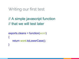 Writing our first test
// A simple javascript function
// that we will test later
exports.cleans = function(word)
{
return word.toLowerCase();
}
 