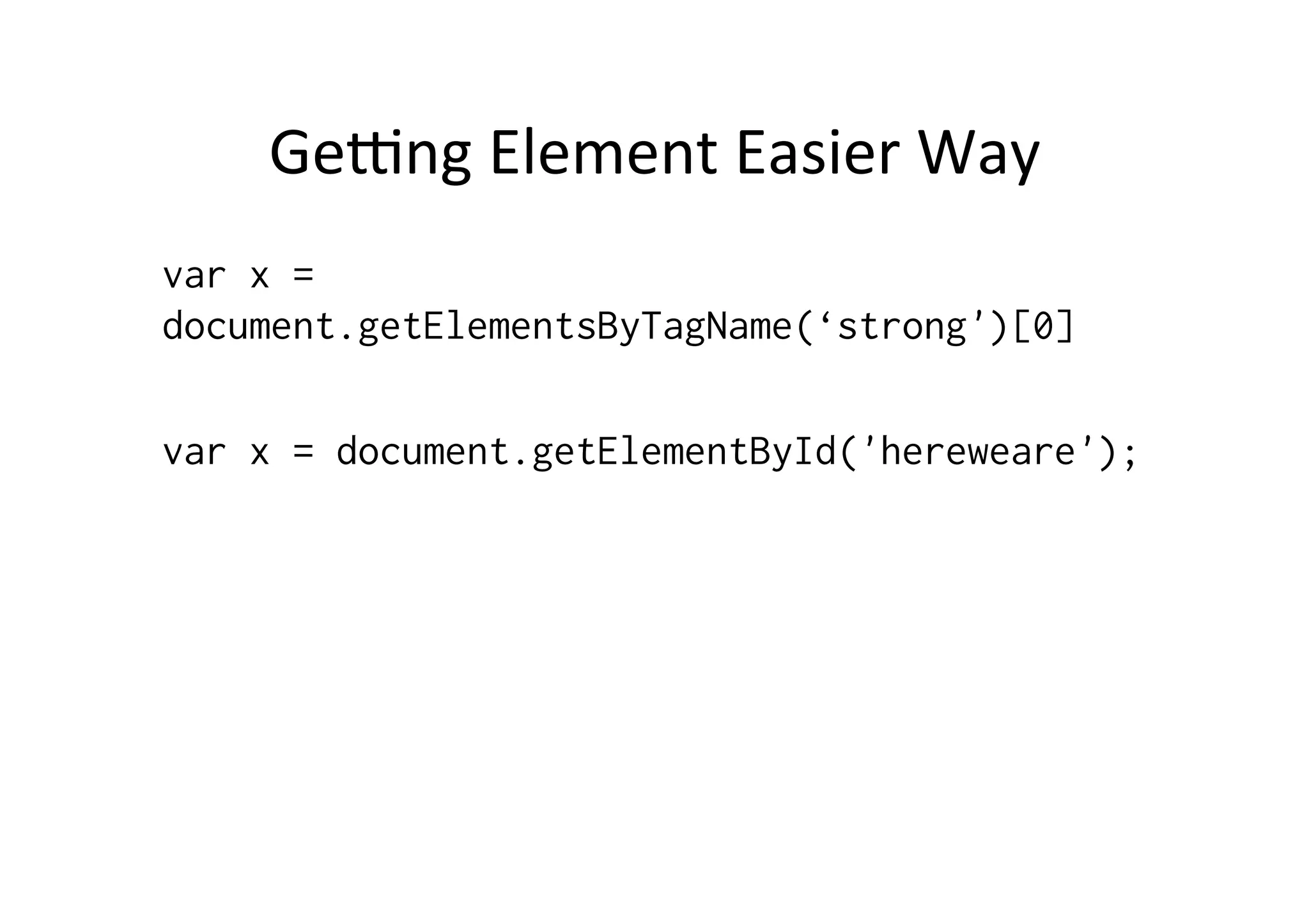 Gelng	
  Element	
  Easier	
  Way	
  
var x =
document.getElementsByTagName(‘strong')[0]
var x = document.getElementById('hereweare');
	
  
 