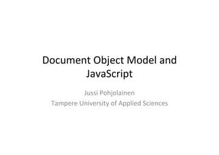 Document	
  Object	
  Model	
  and	
  
JavaScript	
  
Jussi	
  Pohjolainen	
  
Tampere	
  University	
  of	
  Applied	
  Sciences	
  
 