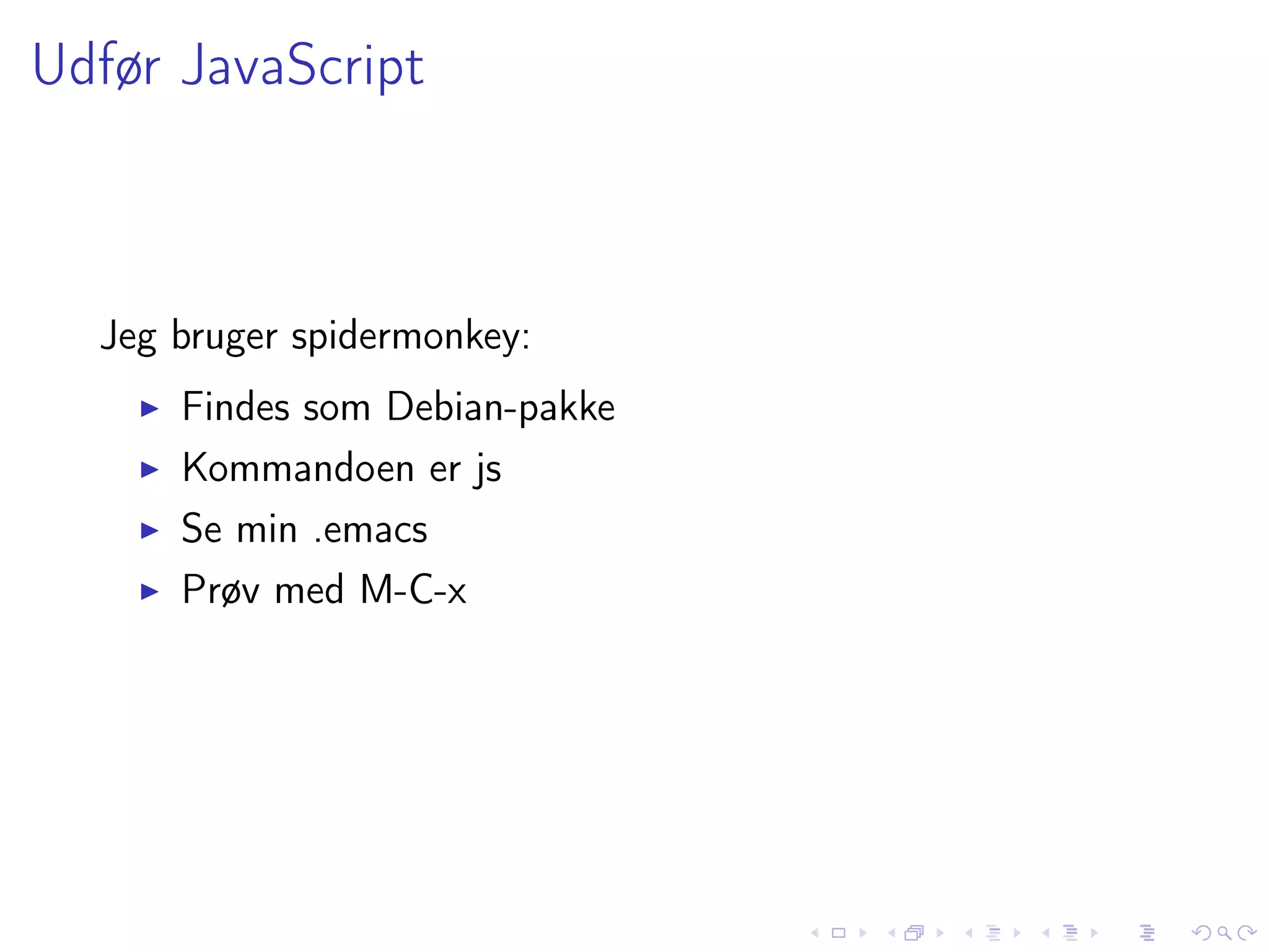 Udfør JavaScript



  Jeg bruger spidermonkey:
      Findes som Debian-pakke
      Kommandoen er js
      Se min .emacs
      Prøv med M-C-x
 