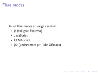 Flere modes



  Der er ﬂere modes at vælge i mellem:
      js (tidligere Espresso)
      JavaScript
      ECMAScript
      js2 (understøtter p.t. ikke XEmacs)
 