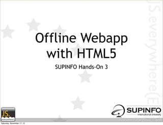 Offline Webapp
                             with HTML5
                               SUPINFO Hands-On 3




Saturday, November 17, 12
 