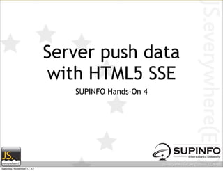 Server push data
                            with HTML5 SSE
                               SUPINFO Hands-On 4




Saturday, November 17, 12
 