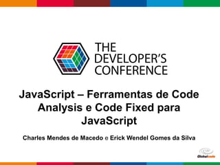 Globalcode – Open4education
JavaScript – Ferramentas de Code
Analysis e Code Fixed para
JavaScript
Charles Mendes de Macedo e Erick Wendel Gomes da Silva
 