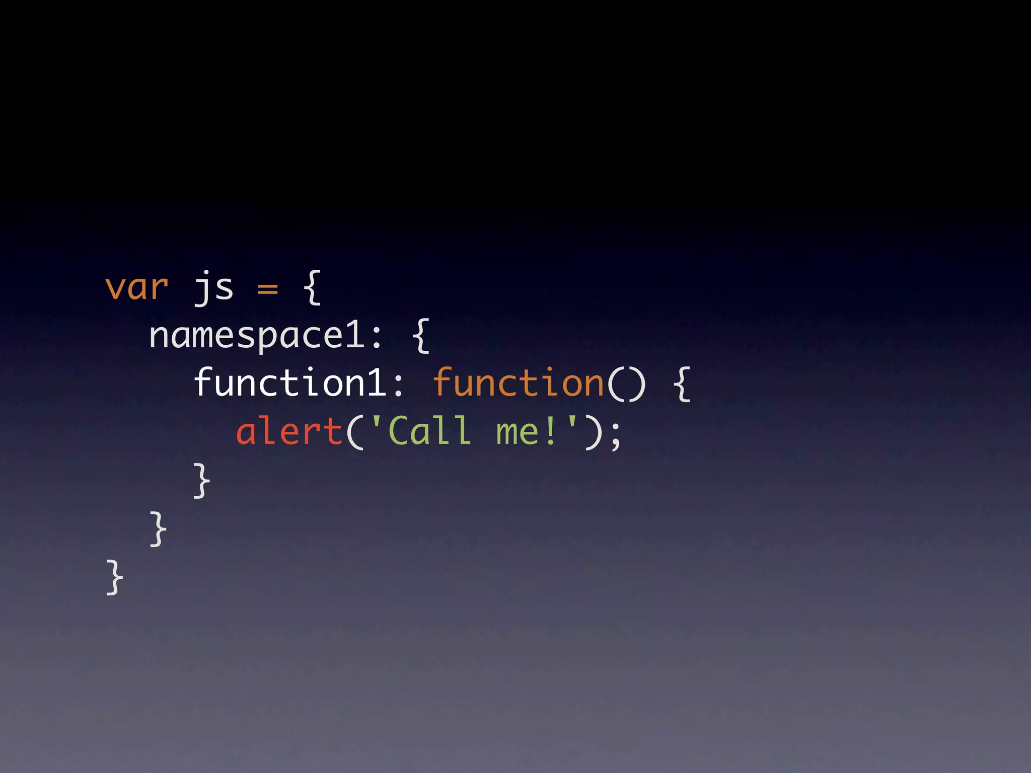 var js = { namespace1: { function1: function() { alert('Call me!'); } } } 
