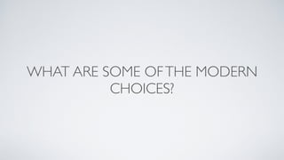 WHAT ARE SOME OFTHE MODERN
CHOICES?
 