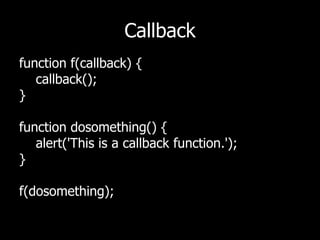 Callbackfunction f(callback) {   callback();}function dosomething() {    alert('This is a callback function.');}f(dosomething);