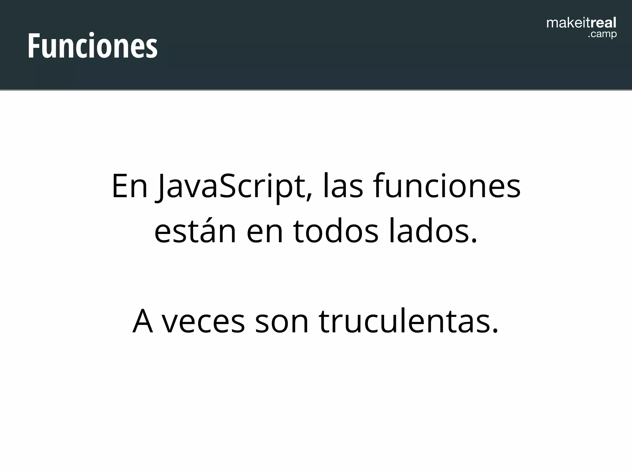 makeitreal .camp Funciones 
En JavaScript, las funciones 
están en todos lados. 
! 
A veces son truculentas. 
 