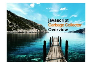 javascript
Garbage Collector
Overview
 