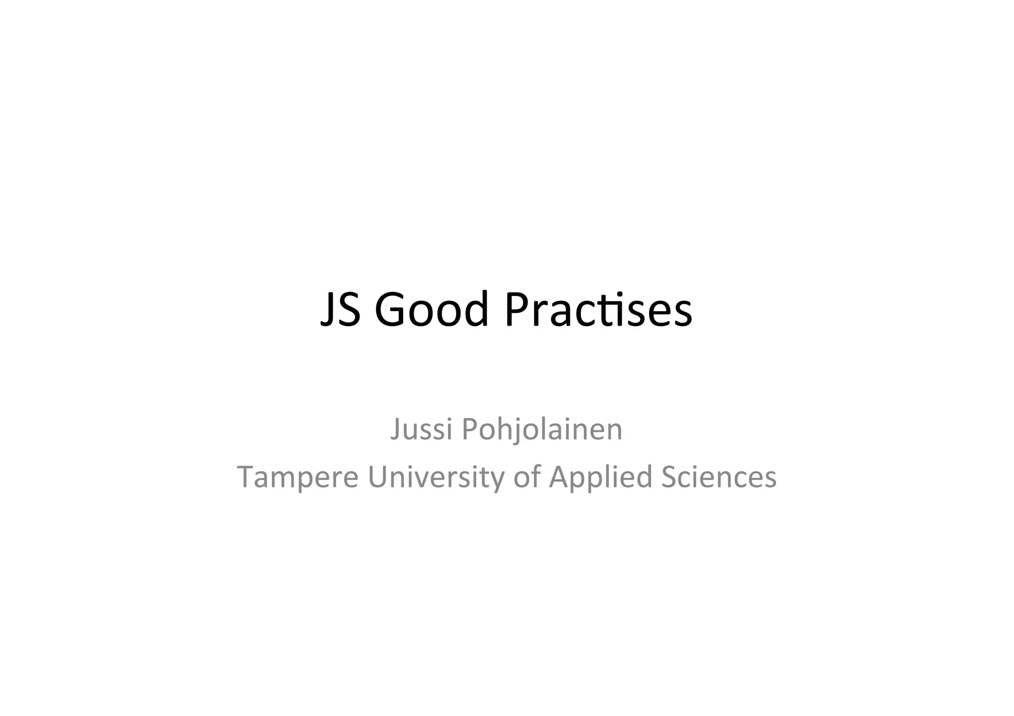 JS	
  Good	
  Prac+ses	
  

            Jussi	
  Pohjolainen	
  
Tampere	
  University	
  of	
  Applied	
  Sciences	
  
 