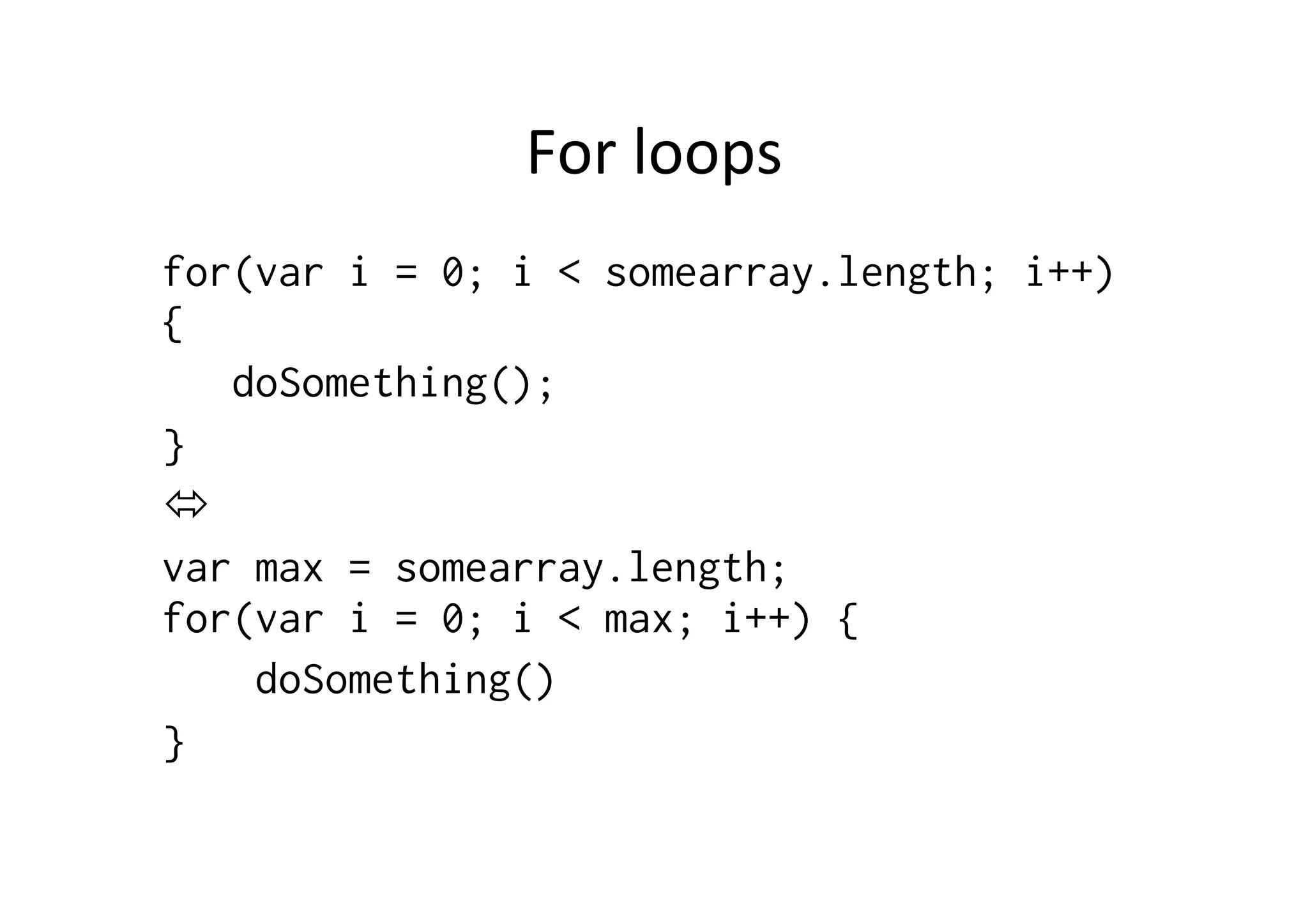 For	
  loops	
  
for(var i = 0; i < somearray.length; i++)
{
   doSomething();
}
ó
var max = somearray.length;
for(var i = 0; i < max; i++) {
    doSomething()
}
 