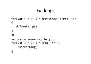 For	
  loops	
  
for(var i = 0; i < somearray.length; i++)
{
   doSomething();
}
ó
var max = somearray.length;
for(var i = 0; i < max; i++) {
    doSomething()
}
 