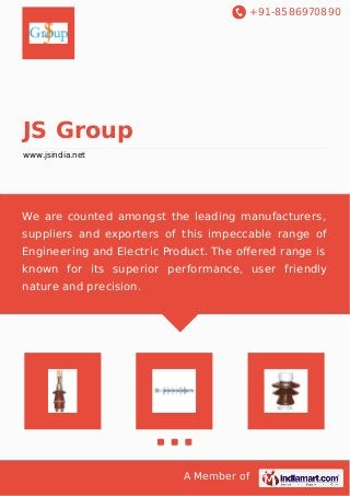 +91-8586970890
A Member of
JS Group
www.jsindia.net
We are counted amongst the leading manufacturers,
suppliers and exporters of this impeccable range of
Engineering and Electric Product. The oﬀered range is
known for its superior performance, user friendly
nature and precision.
 