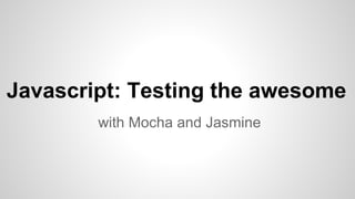 Javascript: Testing the awesome
with Mocha and Jasmine

 